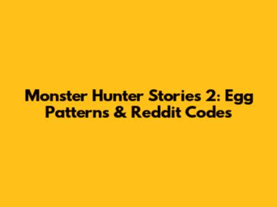 Monster Hunter Stories 2: Egg Patterns & Reddit Codes