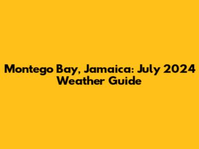 Montego Bay, Jamaica: July 2024 Weather Guide