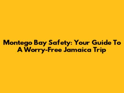 Montego Bay Safety: Your Guide To A Worry-Free Jamaica Trip