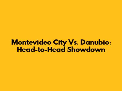 Montevideo City Vs. Danubio: Head-to-Head Showdown