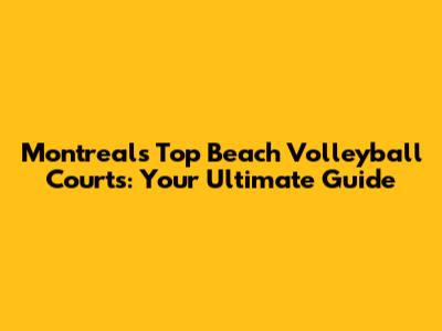 Montreal's Top Beach Volleyball Courts: Your Ultimate Guide