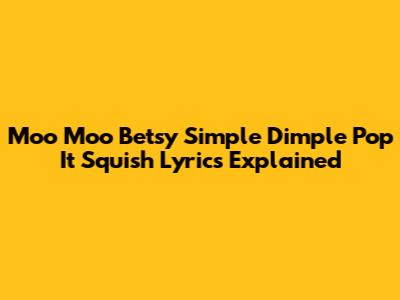 Moo Moo Betsy Simple Dimple Pop It Squish Lyrics Explained