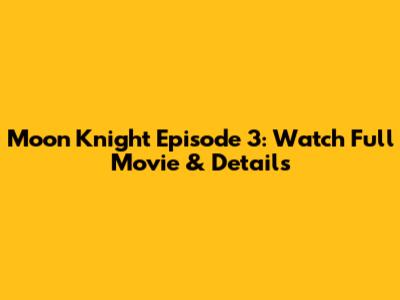 Moon Knight Episode 3: Watch Full Movie & Details
