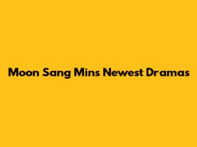 Moon Sang Min's Newest Dramas