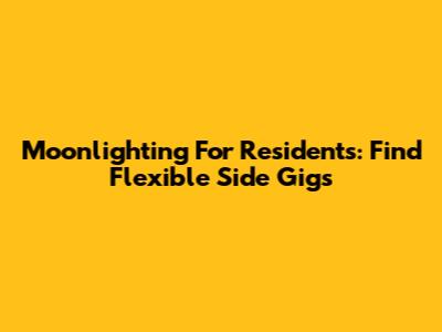 Moonlighting For Residents: Find Flexible Side Gigs