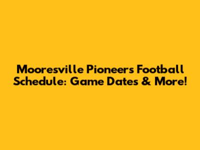 Mooresville Pioneers Football Schedule: Game Dates & More!
