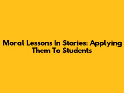 Moral Lessons In Stories: Applying Them To Students
