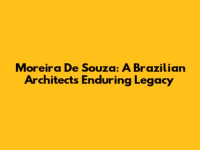 Moreira De Souza: A Brazilian Architect's Enduring Legacy