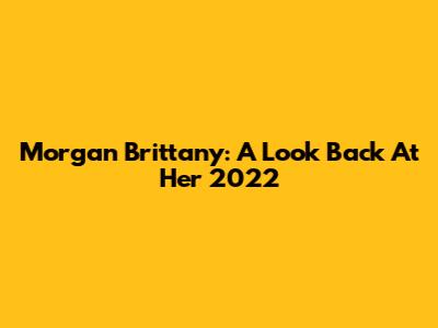 Morgan Brittany: A Look Back At Her 2022