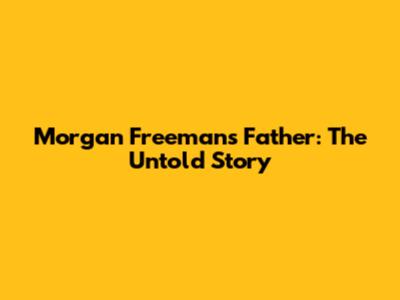 Morgan Freeman's Father: The Untold Story