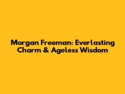 Morgan Freeman: Everlasting Charm & Ageless Wisdom