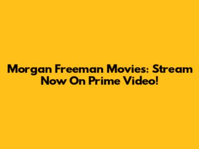 Morgan Freeman Movies: Stream Now On Prime Video!