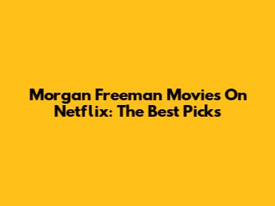 Morgan Freeman Movies On Netflix: The Best Picks