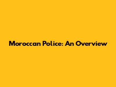 Moroccan Police: An Overview