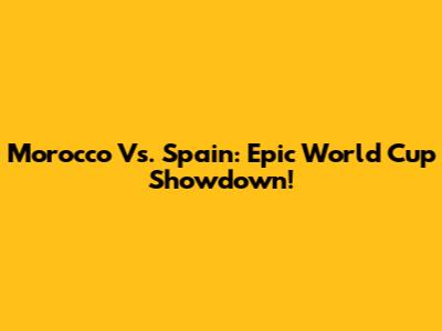 Morocco Vs. Spain: Epic World Cup Showdown!