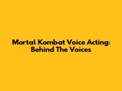 Mortal Kombat Voice Acting: Behind The Voices