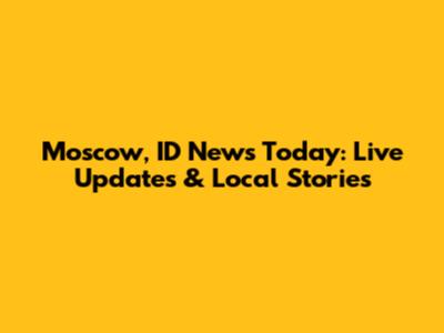 Moscow, ID News Today: Live Updates & Local Stories