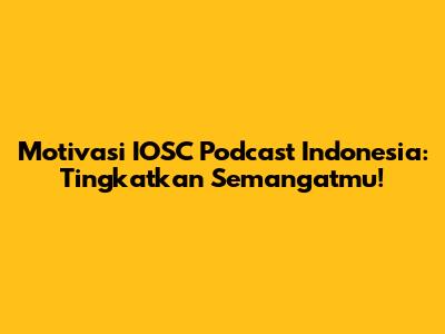 Motivasi IOSC Podcast Indonesia: Tingkatkan Semangatmu!