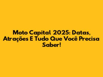 Moto Capital 2025: Datas, Atrações E Tudo Que Você Precisa Saber!