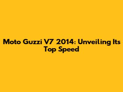 Moto Guzzi V7 2014: Unveiling Its Top Speed