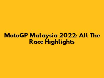 MotoGP Malaysia 2022: All The Race Highlights