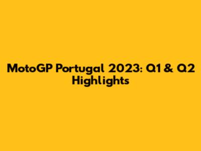 MotoGP Portugal 2023: Q1 & Q2 Highlights
