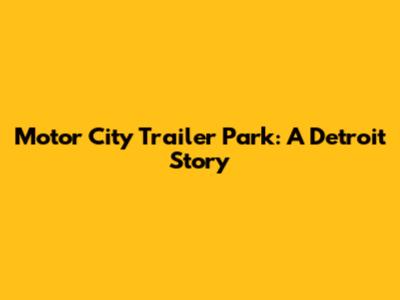 Motor City Trailer Park: A Detroit Story