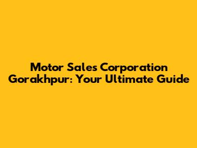 Motor Sales Corporation Gorakhpur: Your Ultimate Guide