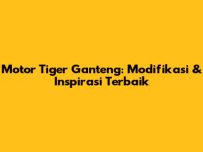 Motor Tiger Ganteng: Modifikasi & Inspirasi Terbaik