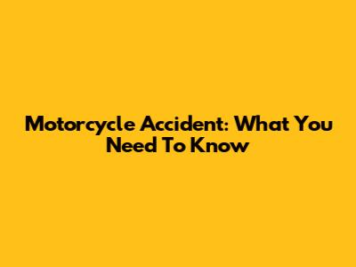 Motorcycle Accident: What You Need To Know