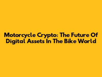 Motorcycle Crypto: The Future Of Digital Assets In The Bike World