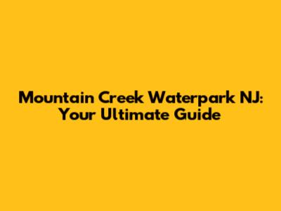 Mountain Creek Waterpark NJ: Your Ultimate Guide