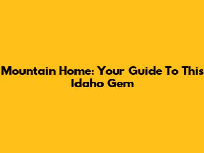 Mountain Home: Your Guide To This Idaho Gem