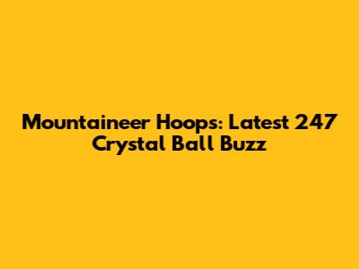 Mountaineer Hoops: Latest 247 Crystal Ball Buzz