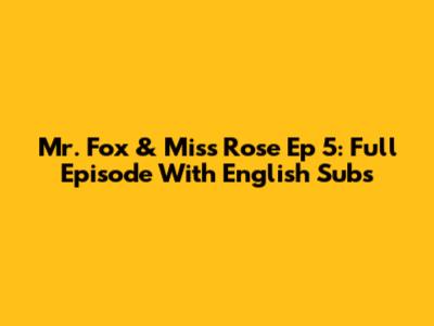 Mr. Fox & Miss Rose Ep 5: Full Episode With English Subs