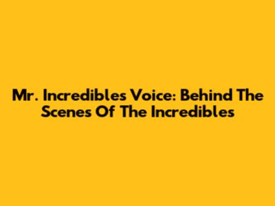Mr. Incredible's Voice: Behind The Scenes Of The Incredibles
