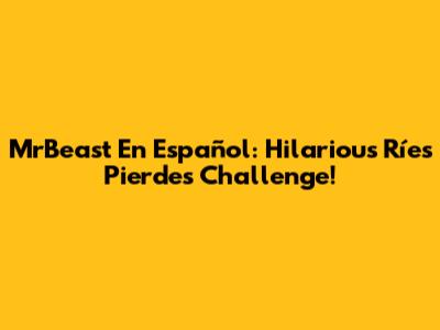 MrBeast En Español: Hilarious 'Ríes Pierdes' Challenge!