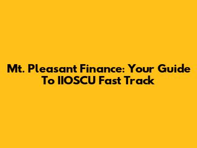Mt. Pleasant Finance: Your Guide To IIOSCU Fast Track