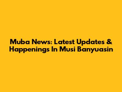 Muba News: Latest Updates & Happenings In Musi Banyuasin