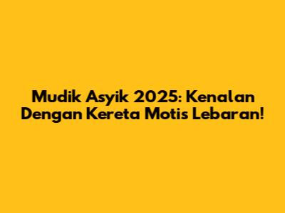 Mudik Asyik 2025: Kenalan Dengan Kereta Motis Lebaran!
