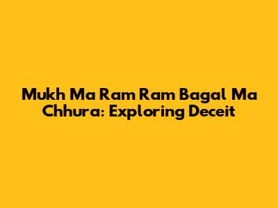 Mukh Ma Ram Ram Bagal Ma Chhura: Exploring Deceit
