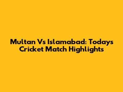 Multan Vs Islamabad: Today's Cricket Match Highlights