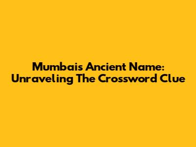 Mumbai's Ancient Name: Unraveling The Crossword Clue