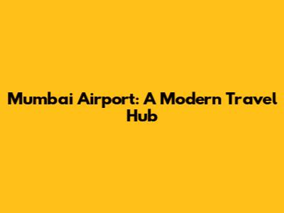 Mumbai Airport: A Modern Travel Hub