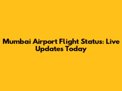 Mumbai Airport Flight Status: Live Updates Today