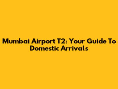 Mumbai Airport T2: Your Guide To Domestic Arrivals
