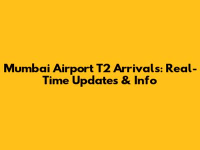 Mumbai Airport T2 Arrivals: Real-Time Updates & Info