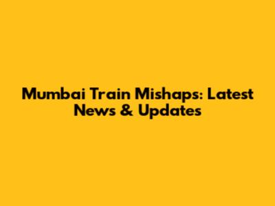 Mumbai Train Mishaps: Latest News & Updates