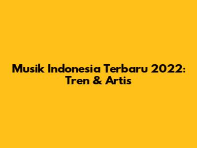 Musik Indonesia Terbaru 2022: Tren & Artis