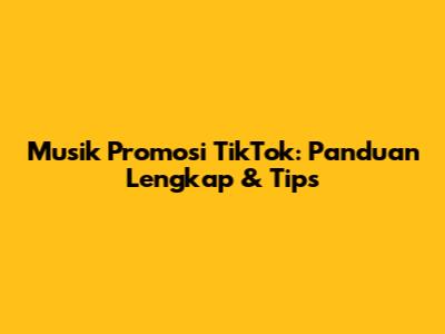 Musik Promosi TikTok: Panduan Lengkap & Tips